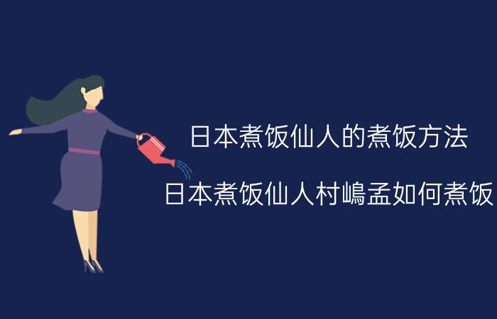 日本煮饭仙人的煮饭方法 日本煮饭仙人村嶋孟如何煮饭